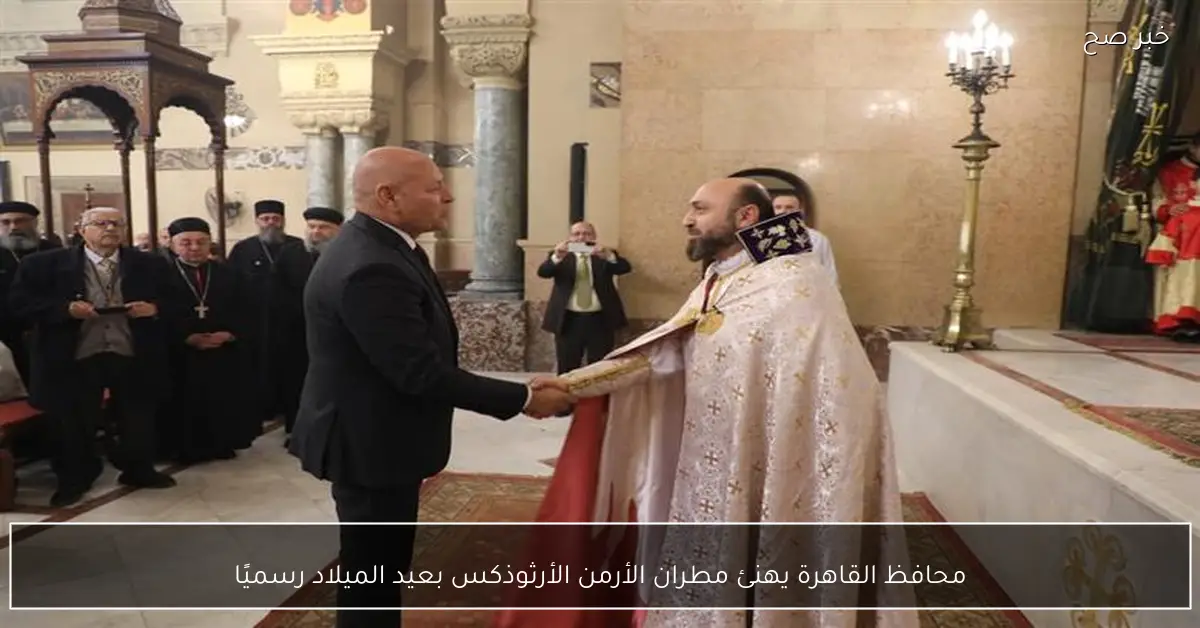 محافظ القاهرة يهنئ مطران الأرمن الأرثوذكس بعيد الميلاد رسميًا