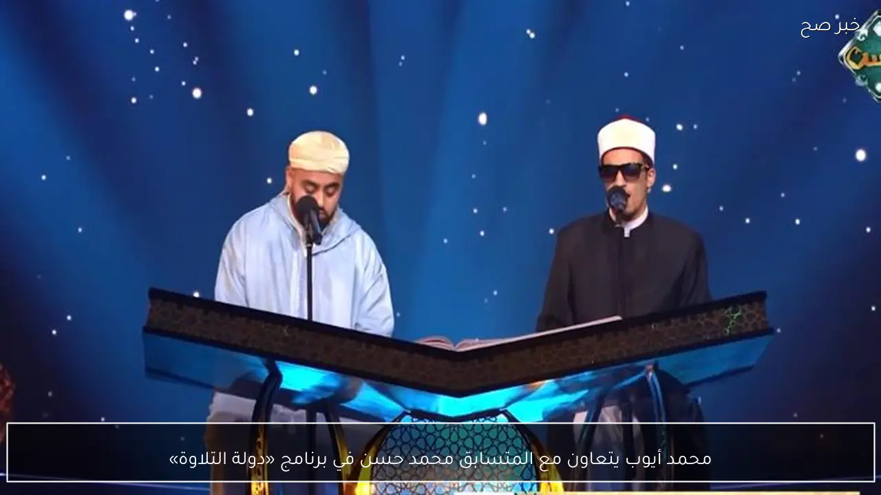 محمد أيوب يتعاون مع المتسابق محمد حسن في برنامج «دولة التلاوة»