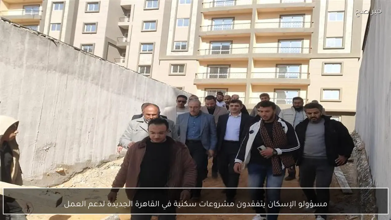مسؤولو الإسكان يتفقدون مشروعات سكنية في القاهرة الجديدة لدعم العمل