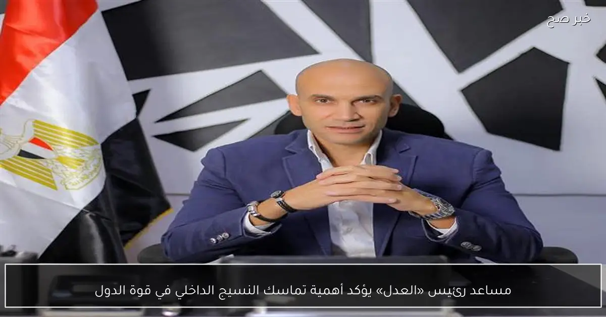مساعد رئيس «العدل» يؤكد أهمية تماسك النسيج الداخلي في قوة الدول