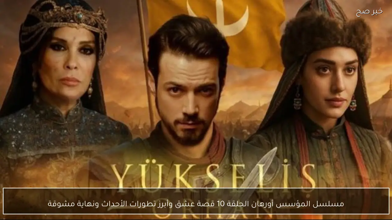 مسلسل المؤسس أورهان الحلقة 10 قصة عشق وأبرز تطورات الأحداث مع نهاية مشوقة