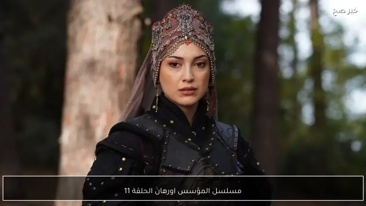 “احداث وصراعات لا تنتهي”.. مسلسل المؤسس اورهان الحلقة 11 orhan عبر تردد القنوات الناقلة