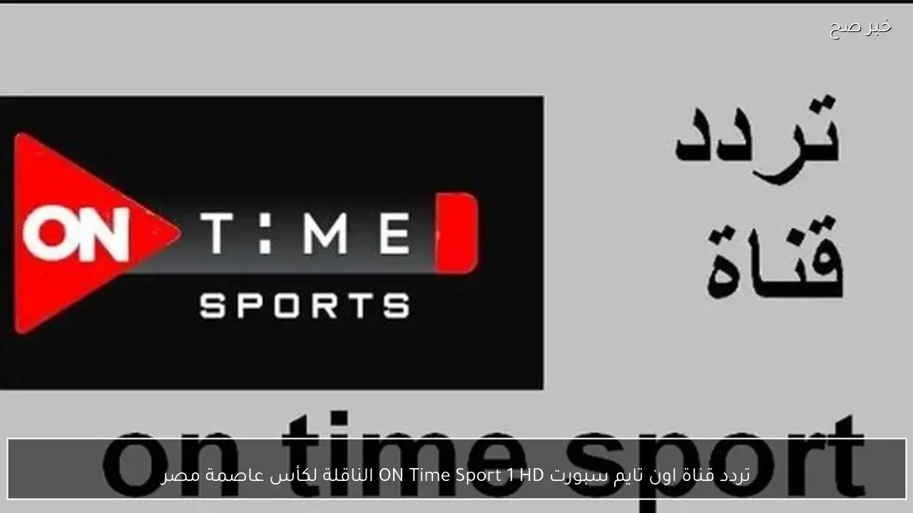 تردد قناة اون تايم سبورت ON Time Sport 1 HD الناقلة لكأس عاصمة مصر