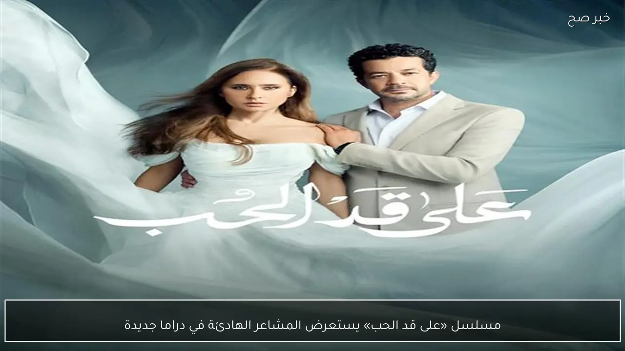 مسلسل «على قد الحب» يستعرض المشاعر الهادئة في دراما جديدة