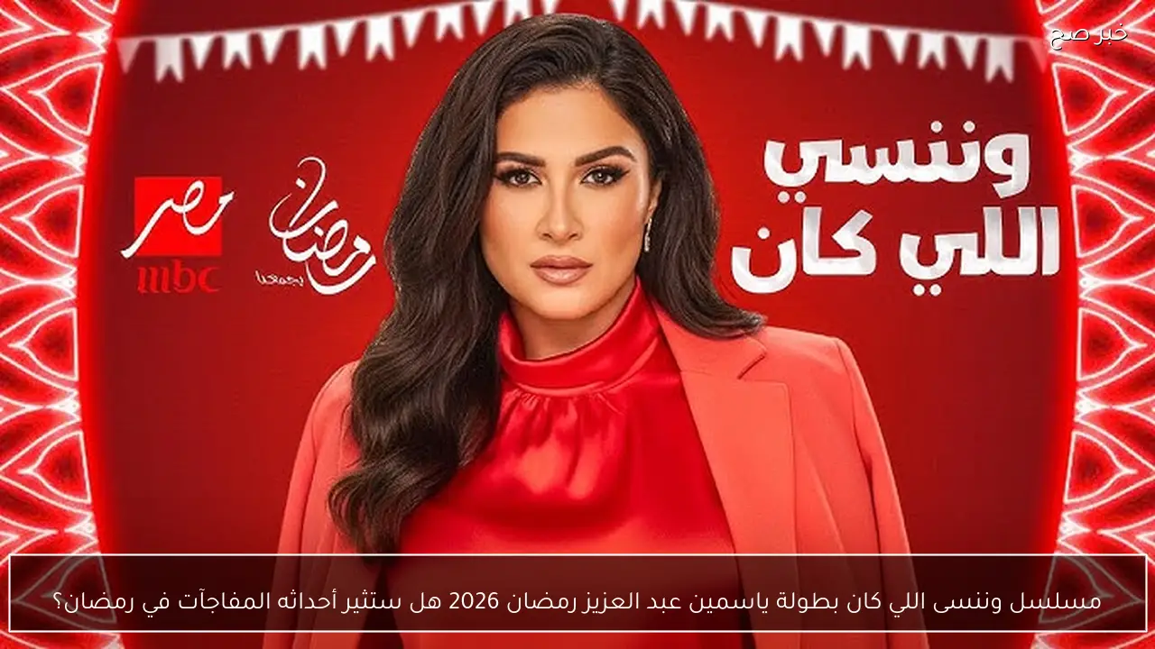 مسلسل وننسى اللي كان بطولة ياسمين عبد العزيز رمضان 2026 هل ستثير أحداثه المفاجآت في رمضان؟