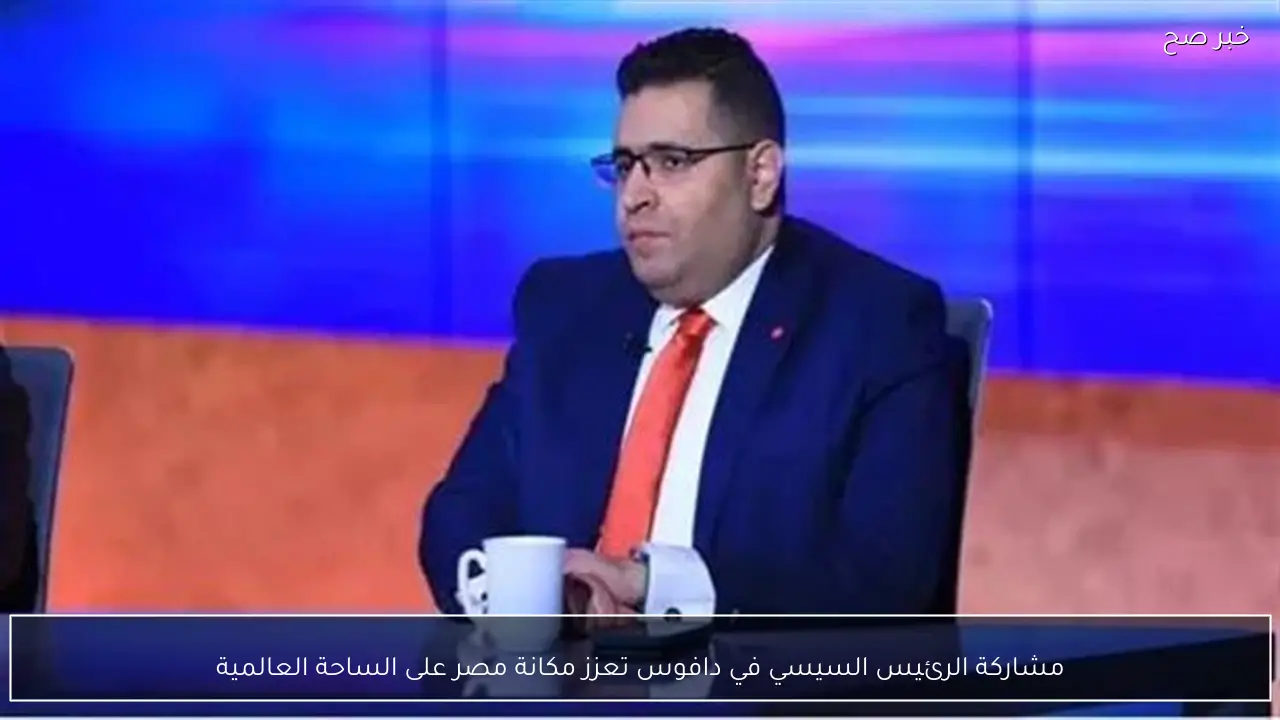 مشاركة الرئيس السيسي في دافوس تعزز مكانة مصر على الساحة العالمية