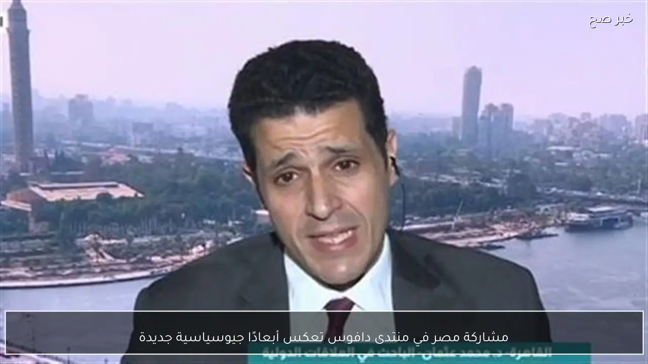 مشاركة مصر في منتدى دافوس تعكس أبعادًا جيوسياسية جديدة