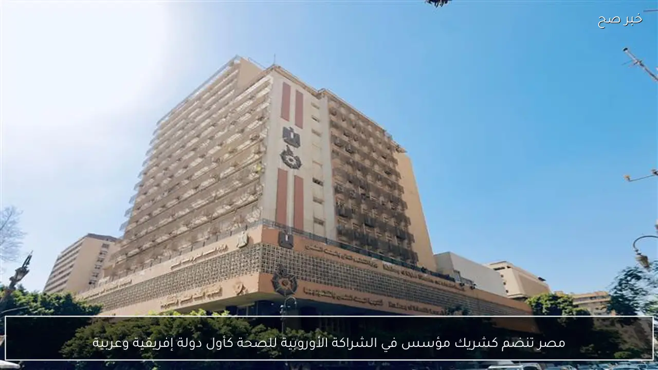 مصر تنضم كشريك مؤسس في الشراكة الأوروبية للصحة كأول دولة إفريقية وعربية