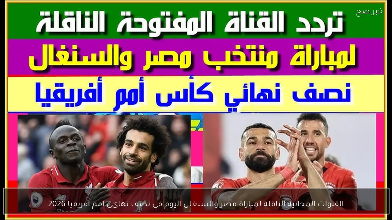 القنوات المجانية الناقلة لمباراة مصر والسنغال اليوم في نصف نهائي امم افريقيا 2026