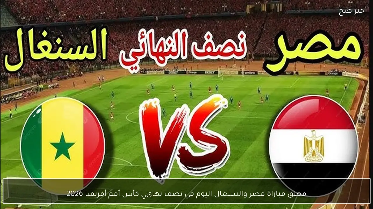 معلق مباراة مصر والسنغال اليوم في نصف نهائي كأس أمم أفريقيا 2026
