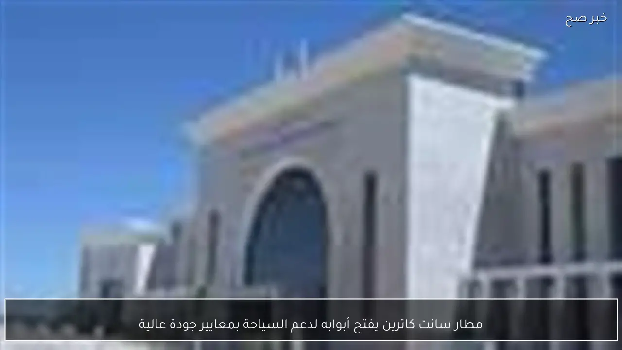 مطار سانت كاترين يفتح أبوابه لدعم السياحة بمعايير جودة عالية