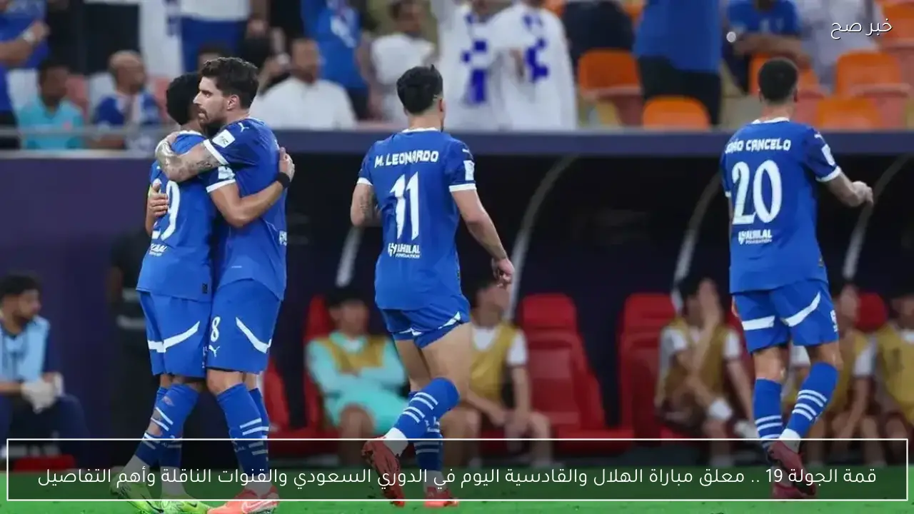 قمة الجولة 19 .. معلق مباراة الهلال والقادسية اليوم في الدوري السعودي والقنوات الناقلة وأهم التفاصيل