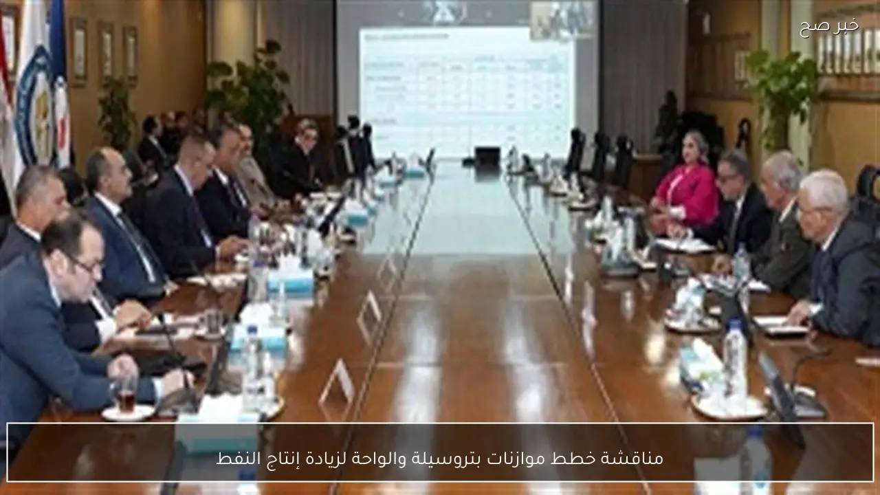 مناقشة خطط موازنات بتروسيلة والواحة لزيادة إنتاج النفط