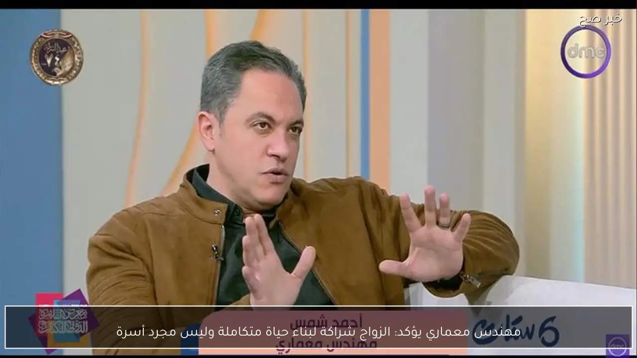 مهندس معماري يؤكد: الزواج شراكة لبناء حياة متكاملة وليس مجرد أسرة