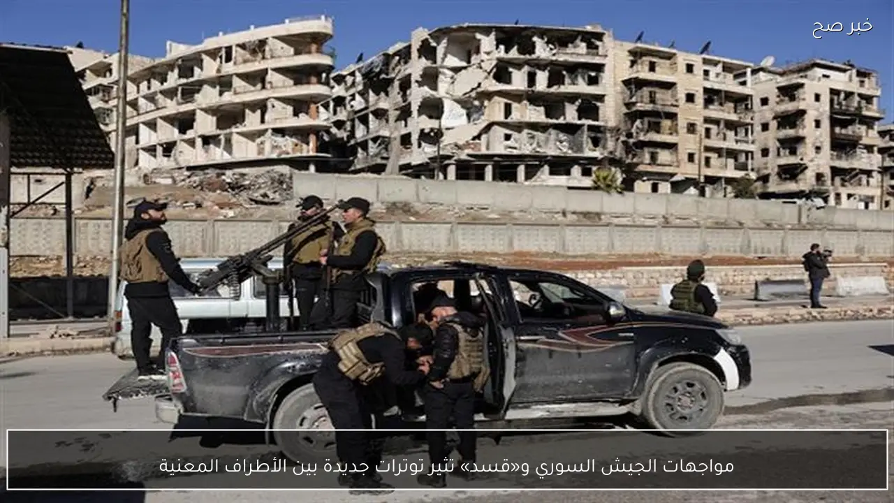 مواجهات الجيش السوري و«قسد» تثير توترات جديدة بين الأطراف المعنية