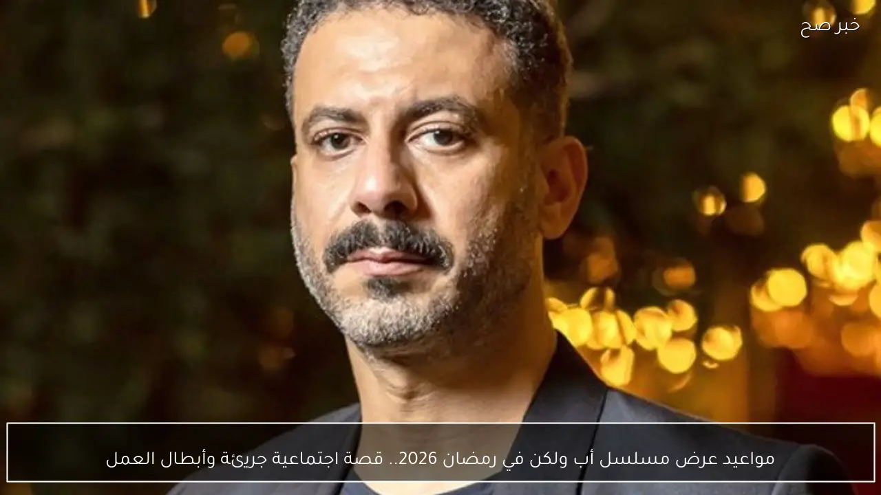 مواعيد عرض مسلسل أب ولكن في رمضان 2026.. قصة اجتماعية جريئة وأبطال العمل