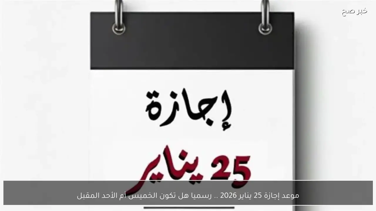 موعد إجازة 25 يناير 2026 .. رسميا هل تكون الخميس أم الأحد المقبل