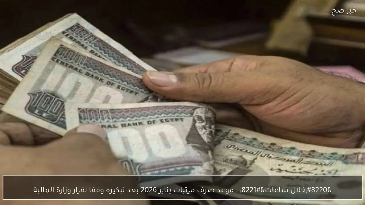 “خلال ساعات”.. موعد صرف مرتبات يناير 2026 بعد تبكيره وفقا لقرار وزارة المالية