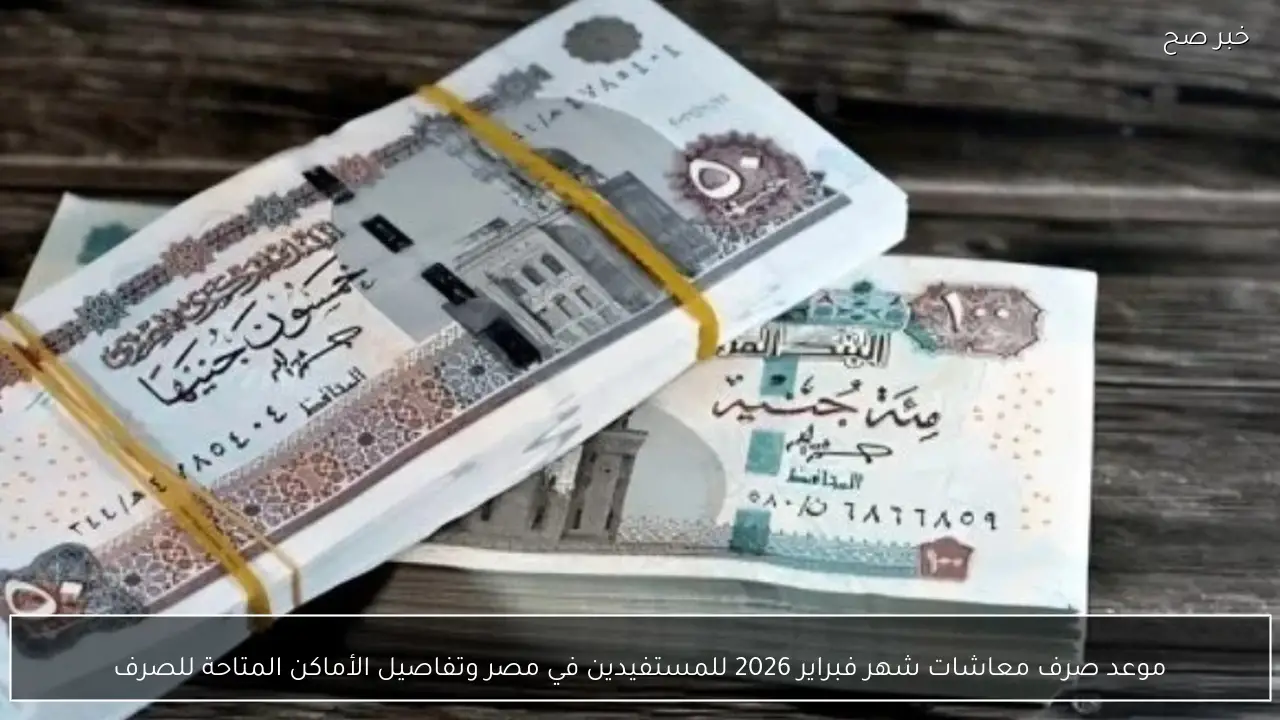 موعد صرف معاشات شهر فبراير 2026 للمستفيدين في مصر وتفاصيل الأماكن المتاحة للصرف