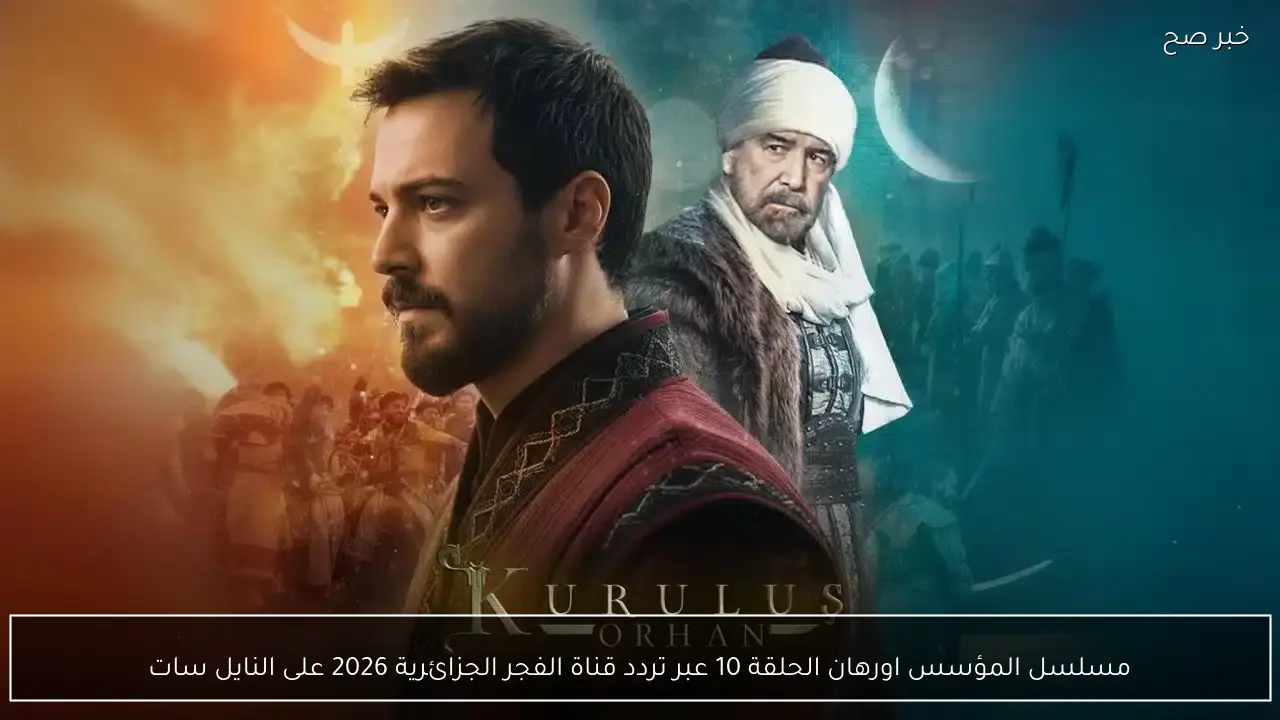 “احداث ومفاجات مثيرة”… موعد عرض مسلسل المؤسس اورهان الحلقة 10 عبر تردد قناة الفجر الجزائرية 2026 على نايل سات