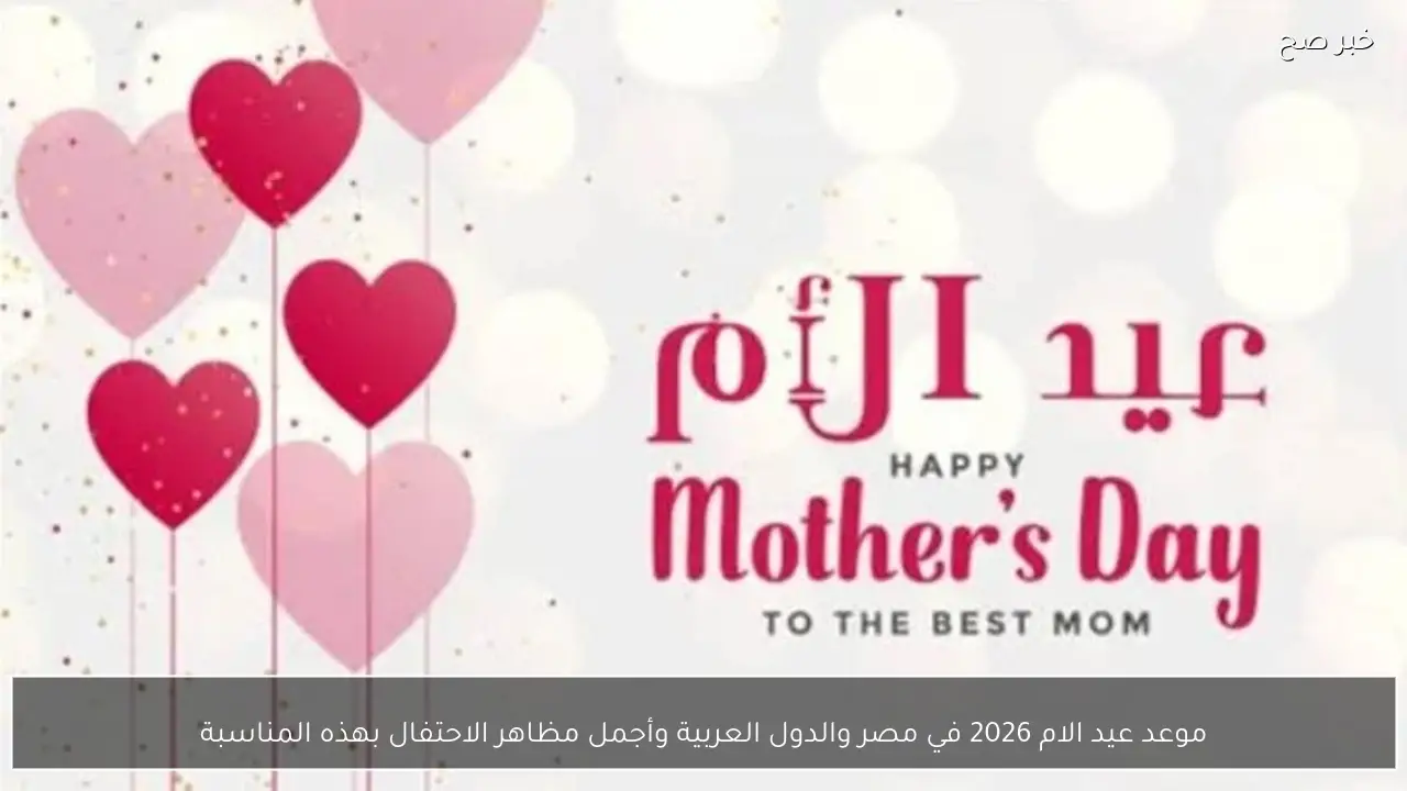 موعد عيد الام 2026 في مصر والدول العربية وأجمل مظاهر الاحتفال بهذه المناسبة