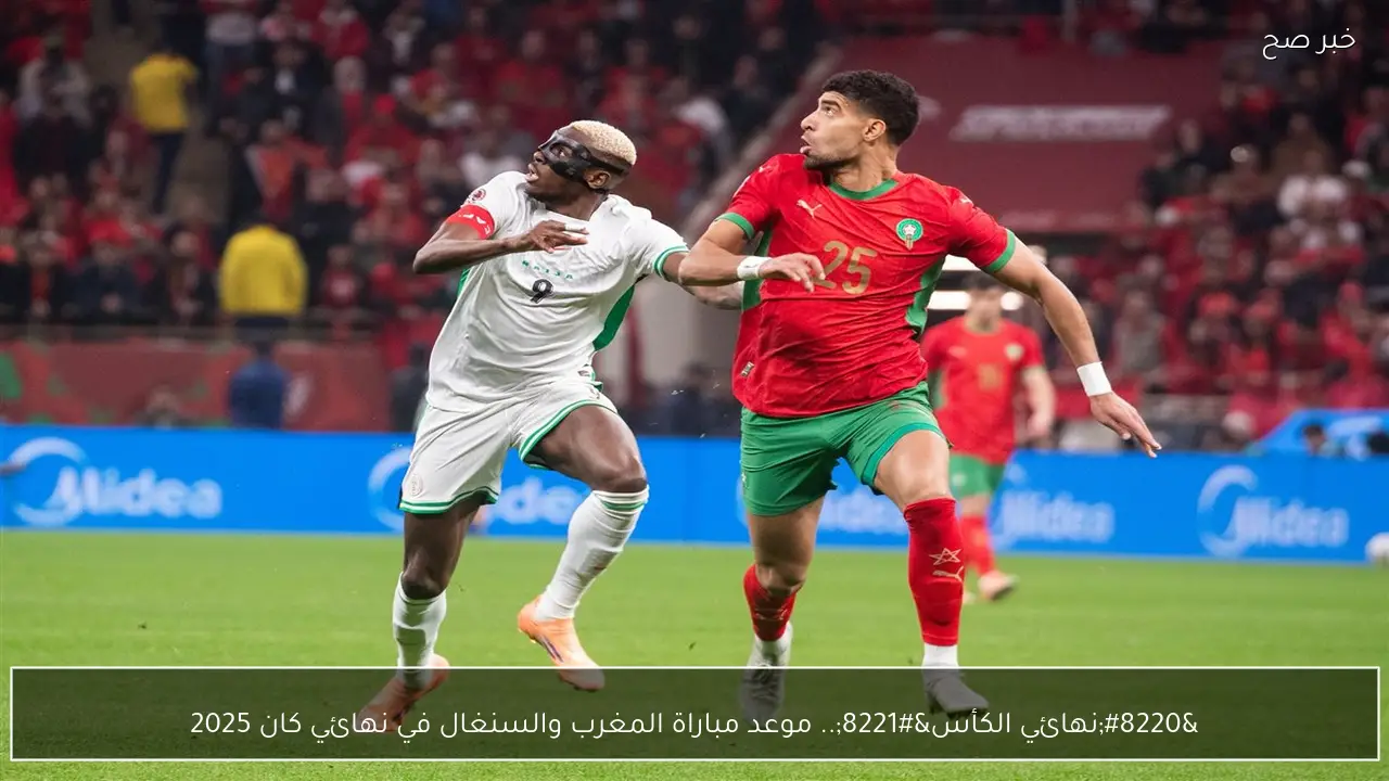 “نهائي الكأس”.. موعد مباراة المغرب والسنغال في نهائي كان 2025 والقنوات الناقلة|| ماتش خارج التوقعات