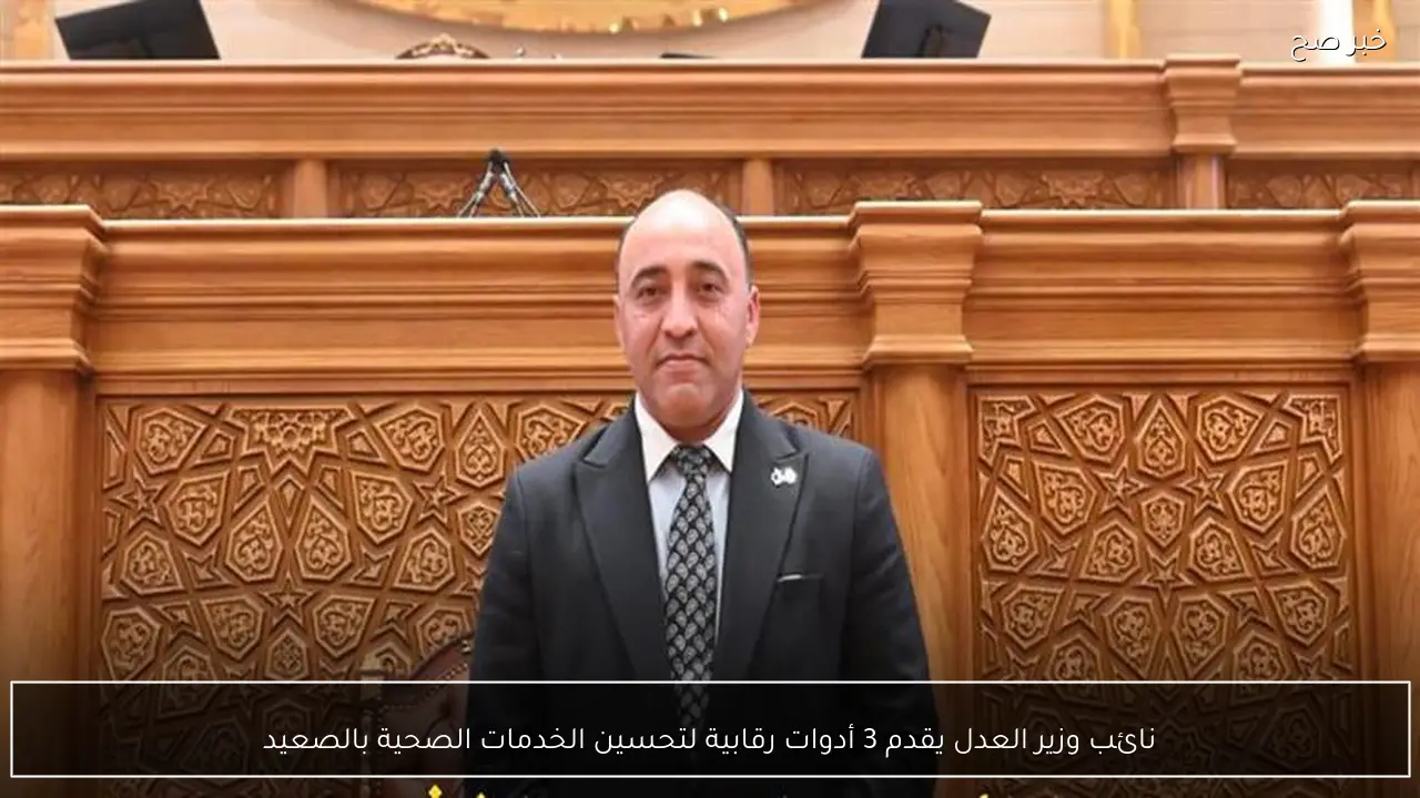 نائب وزير العدل يقدم 3 أدوات رقابية لتحسين الخدمات الصحية بالصعيد