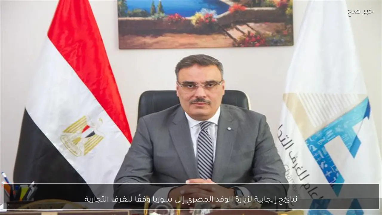 نتائج إيجابية لزيارة الوفد المصري إلى سوريا وفقًا للغرف التجارية