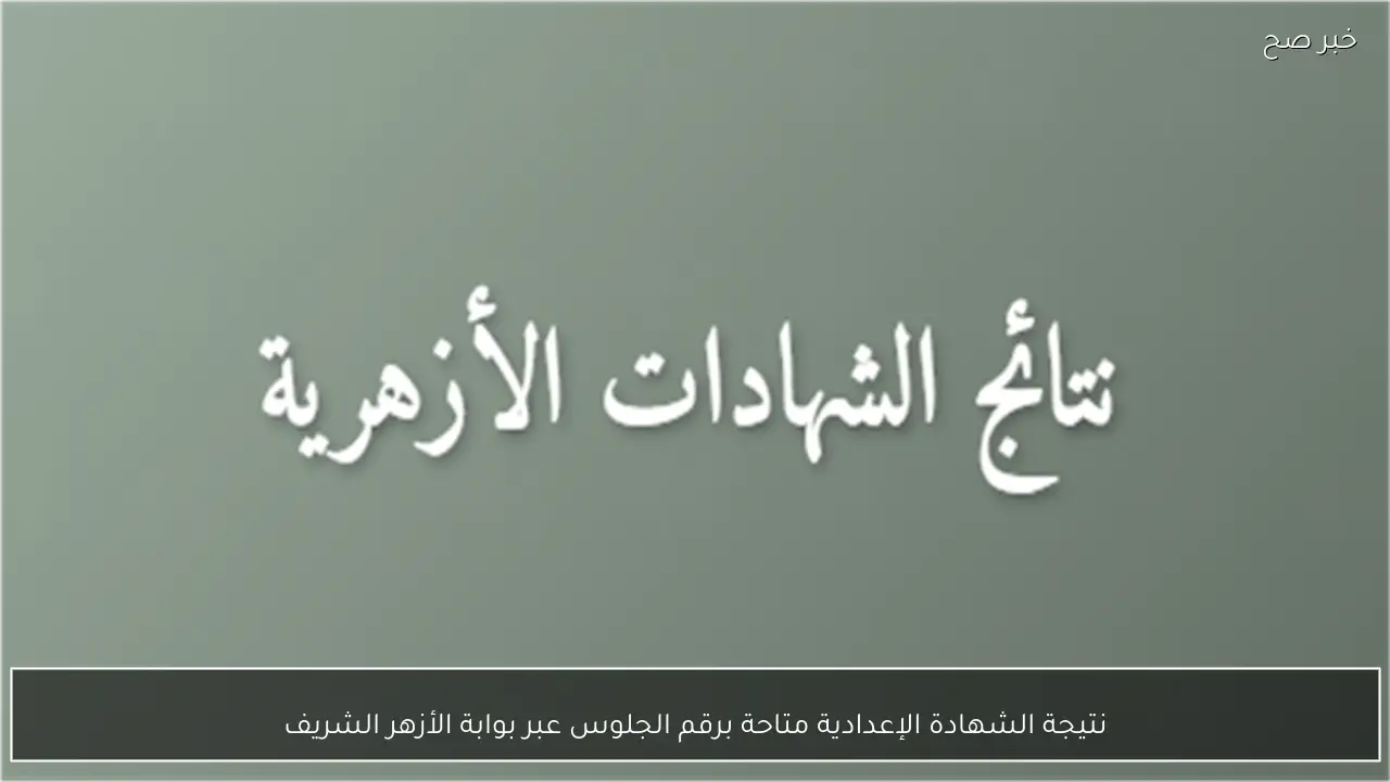 نتيجة الشهادة الإعدادية متاحة برقم الجلوس عبر بوابة الأزهر الشريف