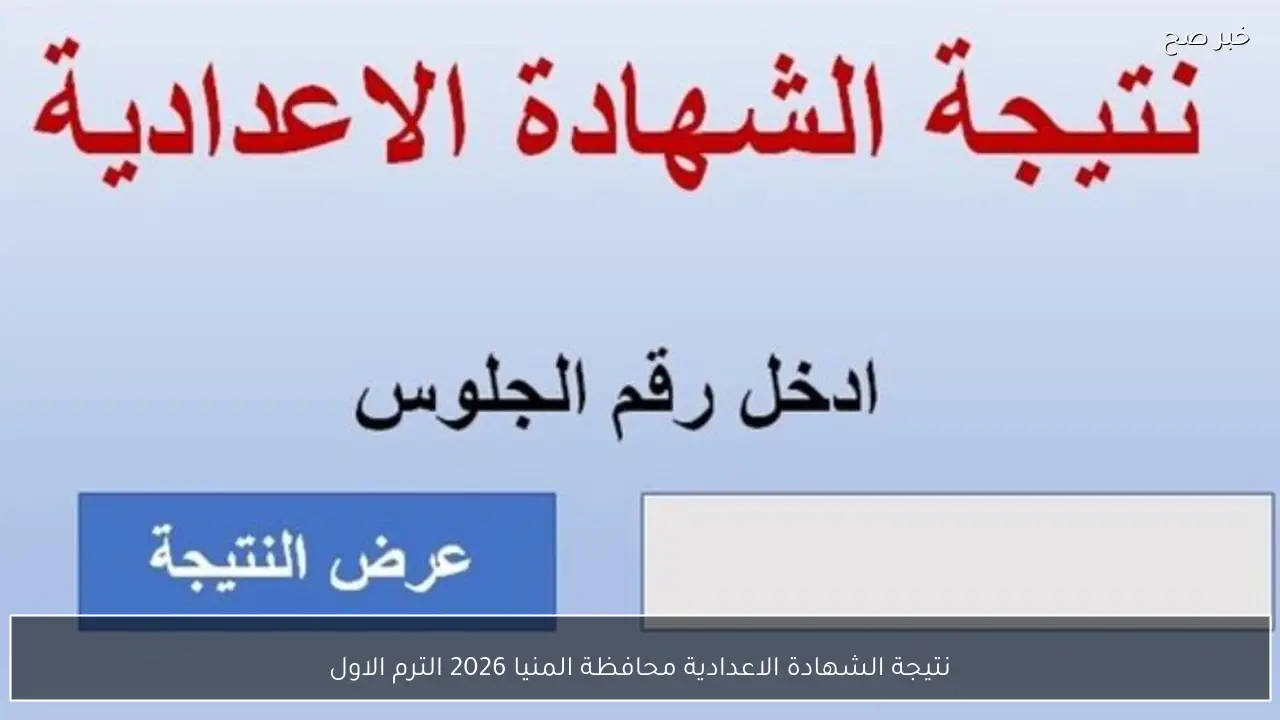 نتيجة الشهادة الاعدادية محافظة المنيا 2026 الترم الاول .. خطوات الاستعلام وآخر أخبار الكنترول