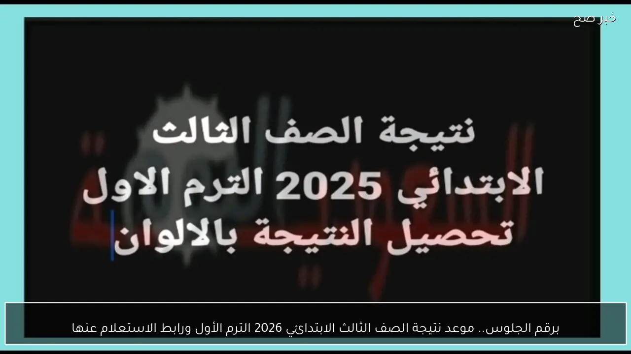 برقم الجلوس.. موعد نتيجة الصف الثالث الابتدائي 2026 الترم الأول ورابط الاستعلام عنها