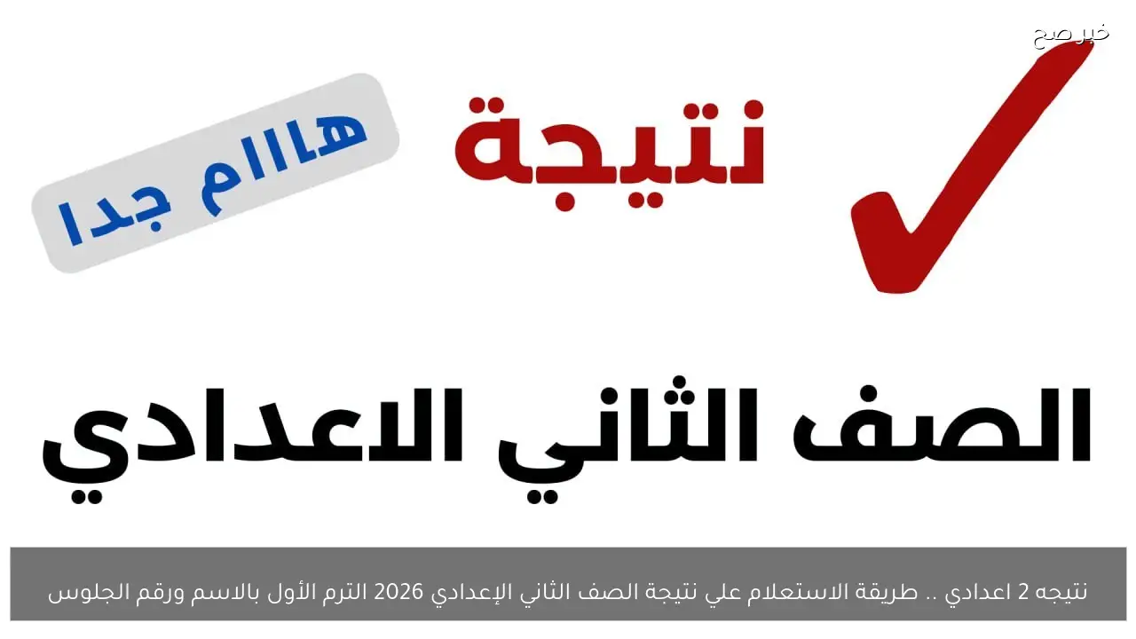 نتيجه 2 اعدادي .. طريقة الاستعلام علي نتيجة الصف الثاني الإعدادي 2026 الترم الأول بالاسم ورقم الجلوس