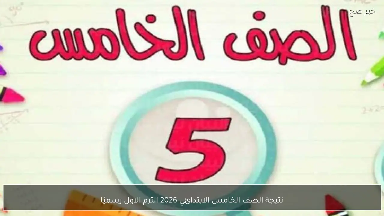 نتيجة الصف الخامس الابتدائي 2026 الترم الاول رسميًا برقم الجلوس والاسم