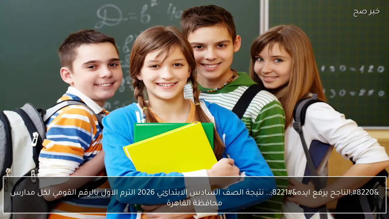 “الناجح يرفع ايده” نتيجة الصف السادس الابتدائي 2026 الترم الاول بالرقم القومي لكل مدارس محافظة القاهرة