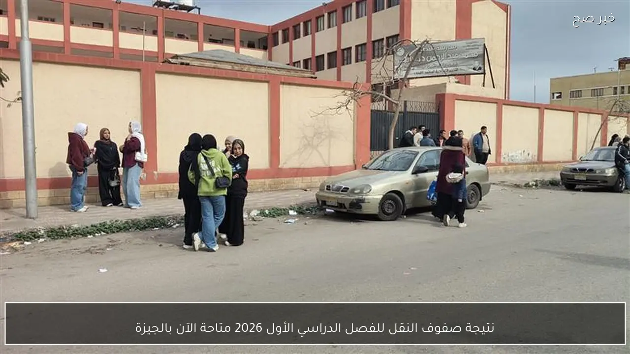 نتيجة صفوف النقل للفصل الدراسي الأول 2026 متاحة الآن بالجيزة