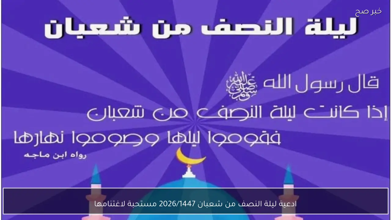 ادعية ليلة النصف من شعبان 2026/1447 مستحبة لاغتنامها