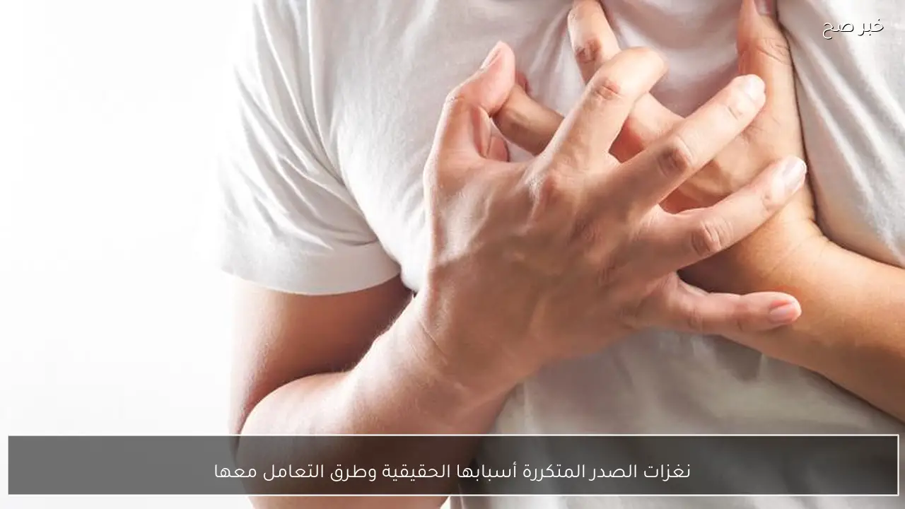 نغزات الصدر المتكررة أسبابها الحقيقية وطرق التعامل معها