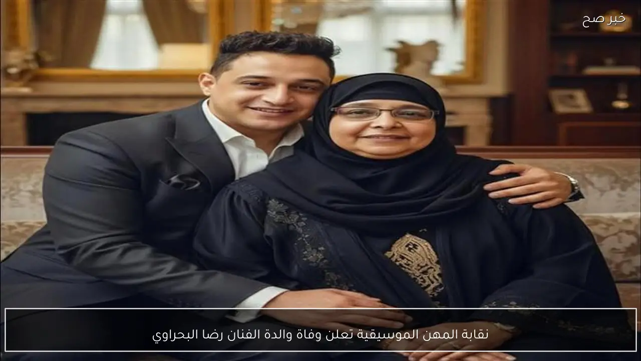 نقابة المهن الموسيقية تعلن وفاة والدة الفنان رضا البحراوي