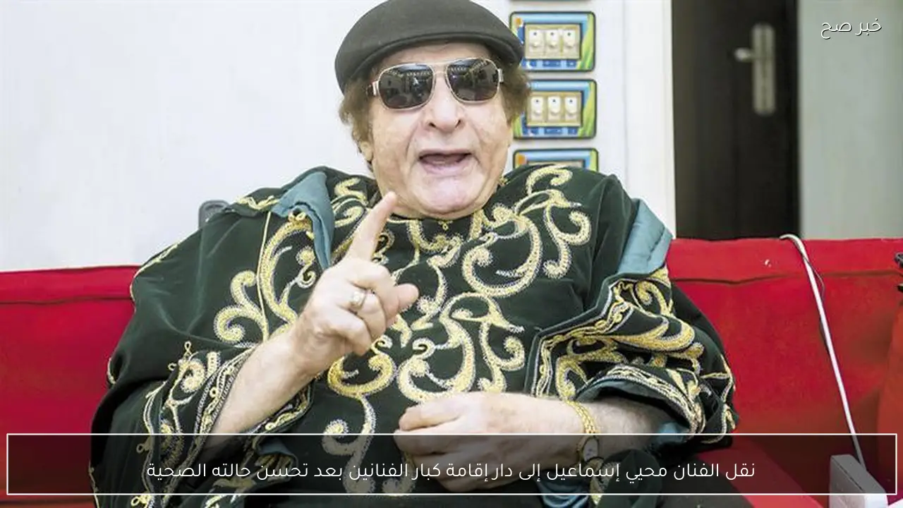 نقل الفنان محيي إسماعيل إلى دار إقامة كبار الفنانين بعد تحسن حالته الصحية