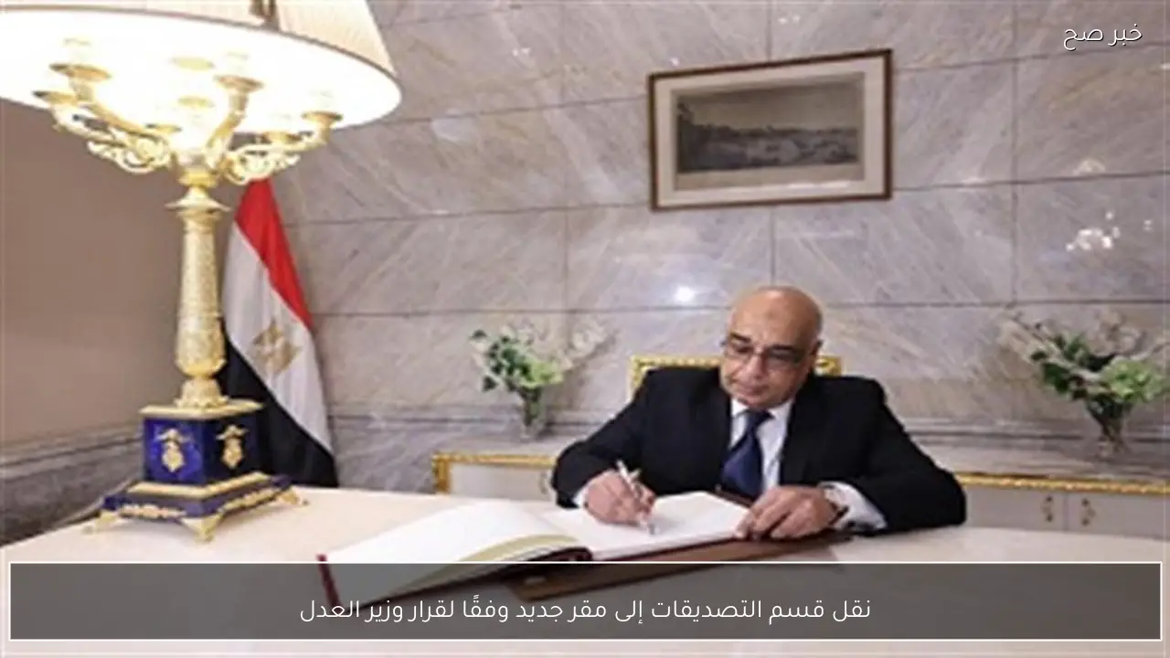 نقل قسم التصديقات إلى مقر جديد وفقًا لقرار وزير العدل