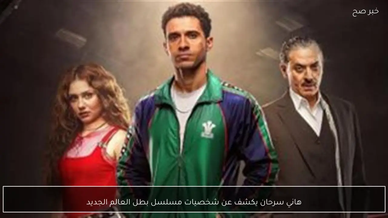 هاني سرحان يكشف عن شخصيات مسلسل بطل العالم الجديد