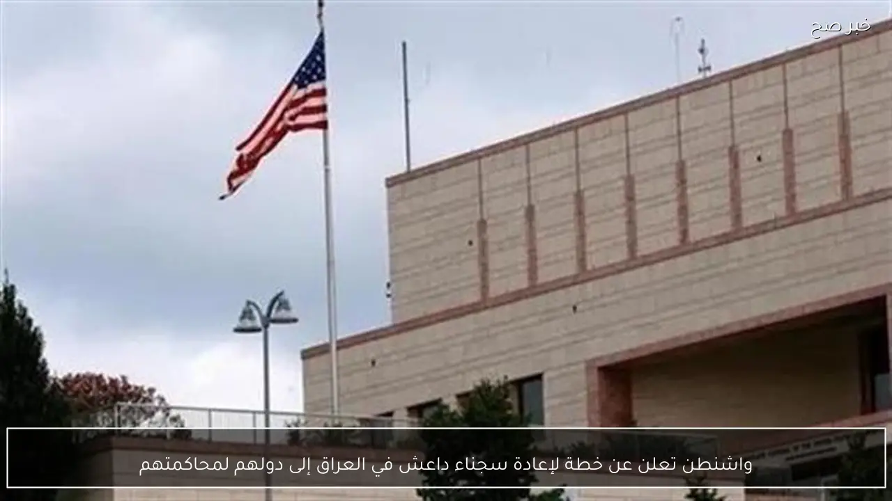 واشنطن تعلن عن خطة لإعادة سجناء داعش في العراق إلى دولهم لمحاكمتهم