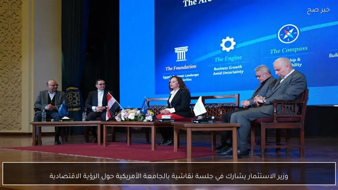 وزير الاستثمار يشارك في جلسة نقاشية بالجامعة الأمريكية حول الرؤية الاقتصادية