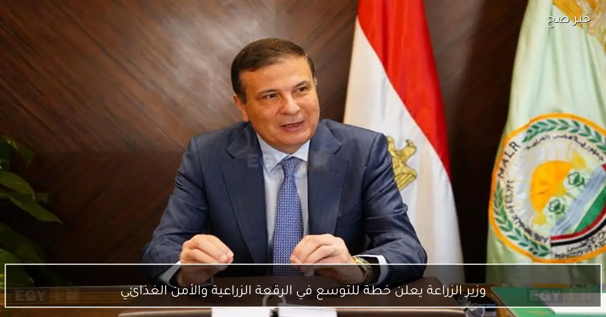 وزير الزراعة يعلن خطة للتوسع في الرقعة الزراعية والأمن الغذائي
