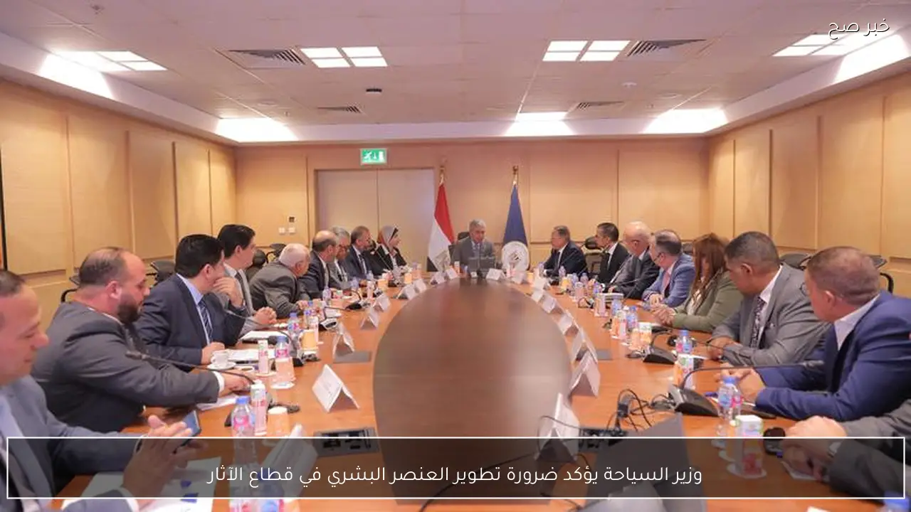 وزير السياحة يؤكد ضرورة تطوير العنصر البشري في قطاع الآثار