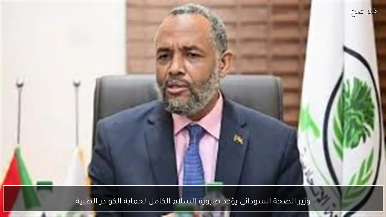 وزير الصحة السوداني يؤكد ضرورة السلام الكامل لحماية الكوادر الطبية