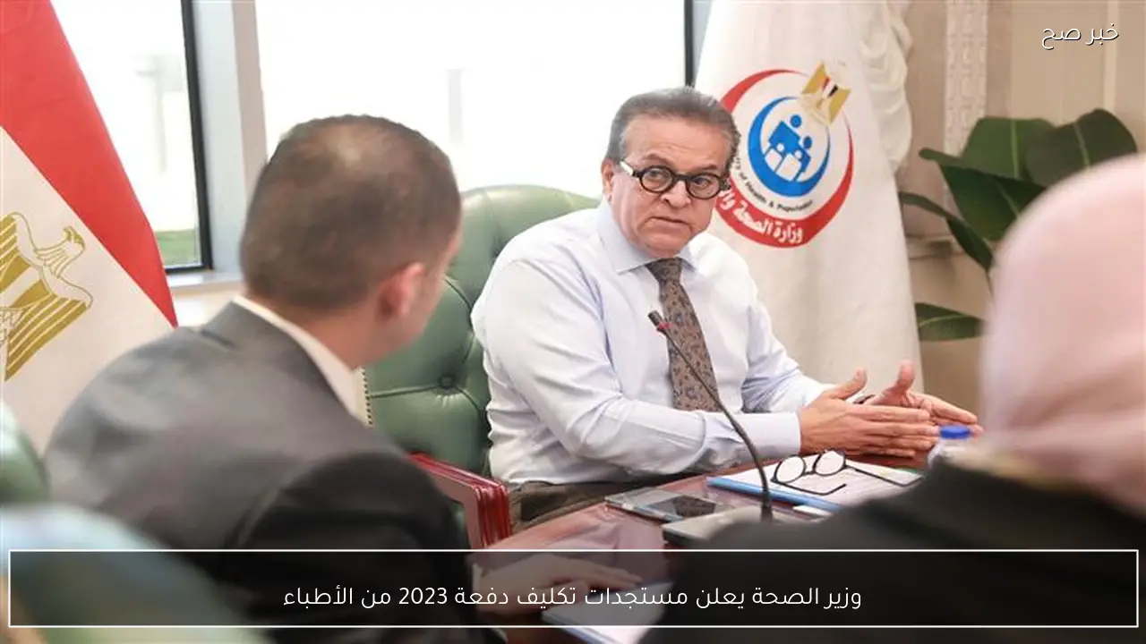 وزير الصحة يعلن مستجدات تكليف دفعة 2023 من الأطباء