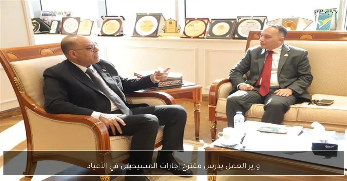 وزير العمل يدرس مقترح إجازات المسيحيين في الأعياد