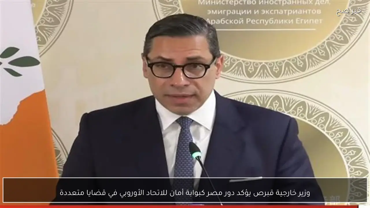 وزير خارجية قبرص يؤكد دور مصر كبوابة أمان للاتحاد الأوروبي في قضايا متعددة