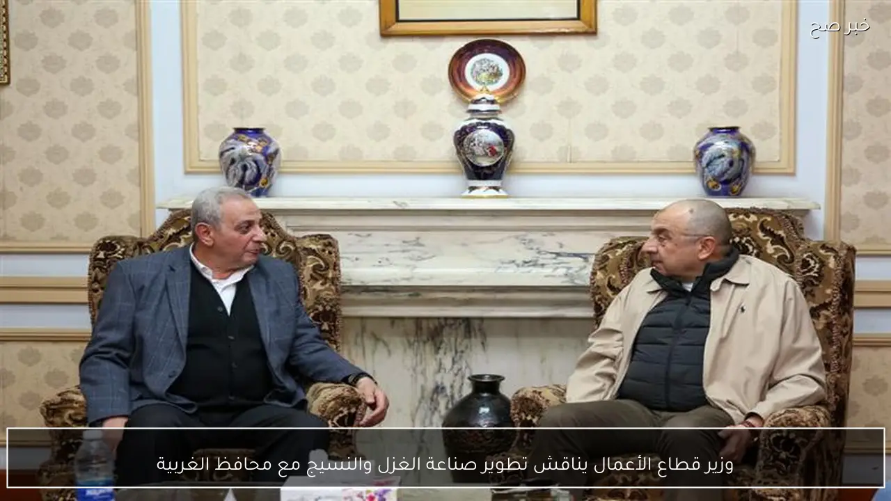 وزير قطاع الأعمال يناقش تطوير صناعة الغزل والنسيج مع محافظ الغربية